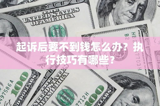 武汉起诉后要不到钱怎么办？执行技巧有哪些？