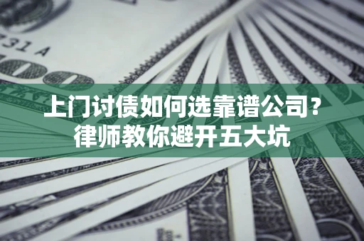 武汉上门讨债如何选靠谱公司？律师教你避开五大坑