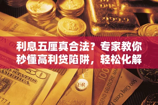 武汉利息五厘真合法？专家教你秒懂高利贷陷阱，轻松化解债务危机！